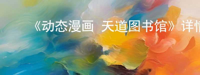 常畅发布《动态漫画·天道图书馆》详情介绍_动态漫画·天道图书馆已完结在线观看_动态漫画·天道图书馆迅雷下载_国漫